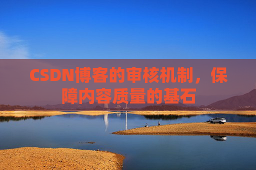 CSDN博客的审核机制，保障内容质量的基石